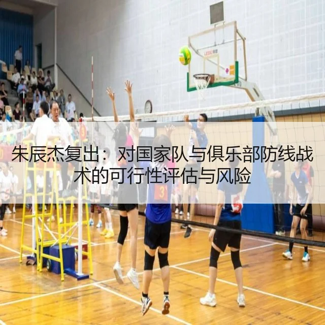 朱辰杰复出：对国家队与俱乐部防线战术的可行性评估与风险